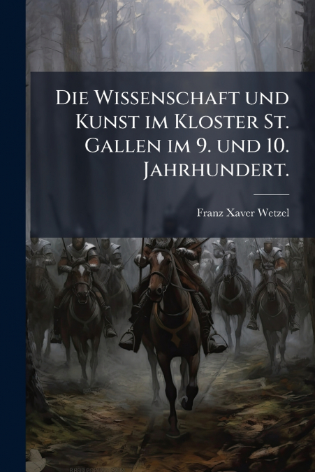 Die Wissenschaft und Kunst im Kloster St. Gallen im 9. und 10. Jahrhundert.