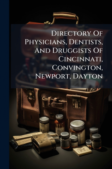 Directory Of Physicians, Dentists, And Druggists Of Cincinnati, Convington, Newport, Dayton
