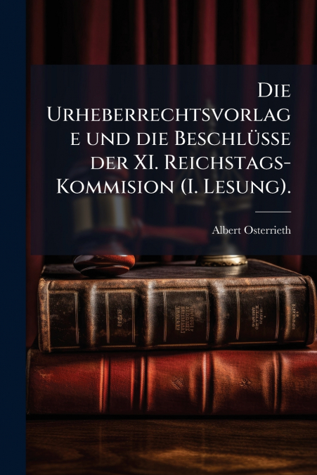 Die Urheberrechtsvorlage und die Beschlüsse der XI. Reichstags-Kommision (I. Lesung).
