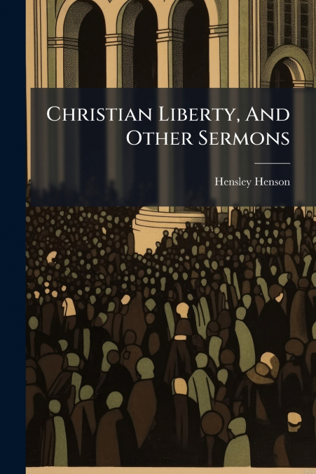 Christian Liberty, And Other Sermons