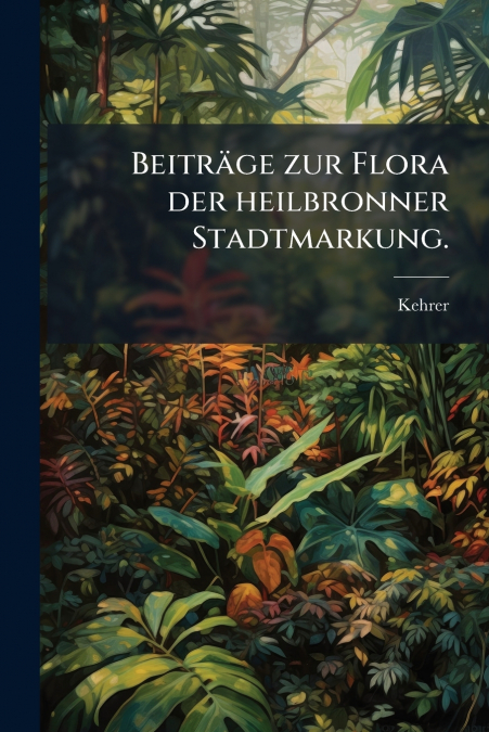 Beiträge zur Flora der heilbronner Stadtmarkung.