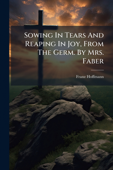 Sowing In Tears And Reaping In Joy, From The Germ. By Mrs. Faber