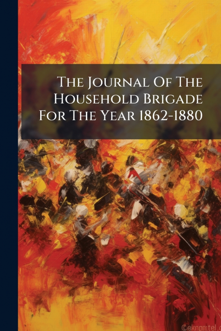 The Journal Of The Household Brigade For The Year 1862-1880