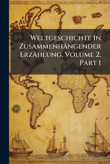 Weltgeschichte In Zusammenhängender Erzählung, Volume 2, Part 1