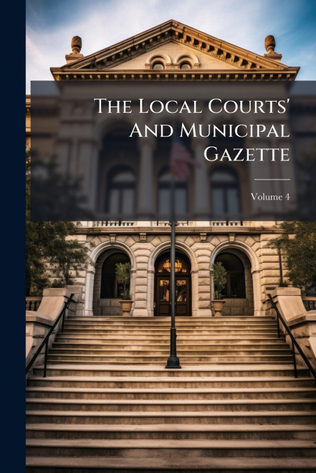 The Local Courts’ And Municipal Gazette; Volume 4