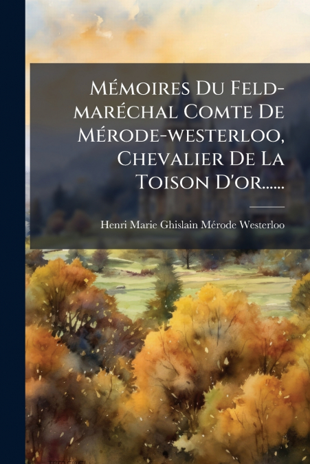 Mémoires Du Feld-maréchal Comte De Mérode-westerloo, Chevalier De La Toison D’or......