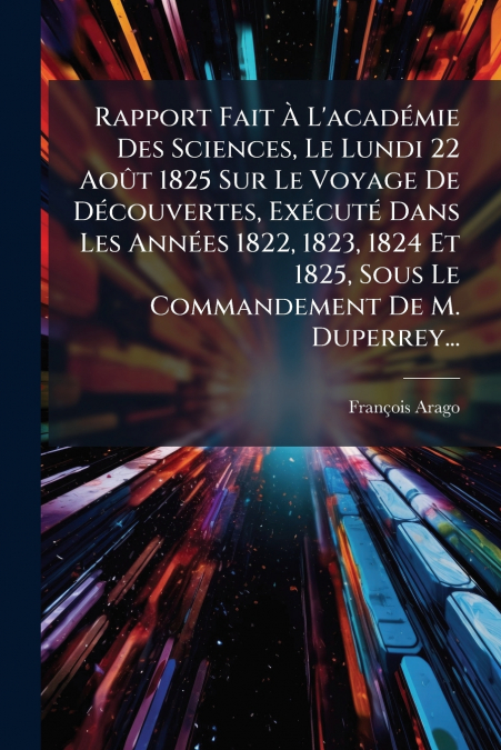 Rapport Fait À L’académie Des Sciences, Le Lundi 22 Août 1825 Sur Le Voyage De Découvertes, Exécuté Dans Les Années 1822, 1823, 1824 Et 1825, Sous Le Commandement De M. Duperrey...