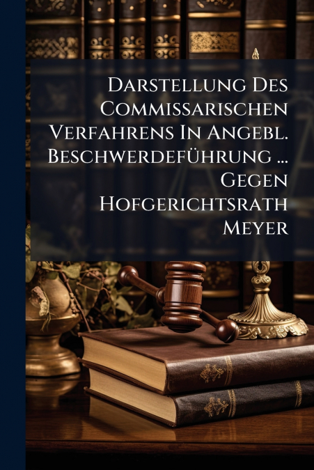 Darstellung Des Commissarischen Verfahrens In Angebl. Beschwerdeführung ... Gegen Hofgerichtsrath Meyer