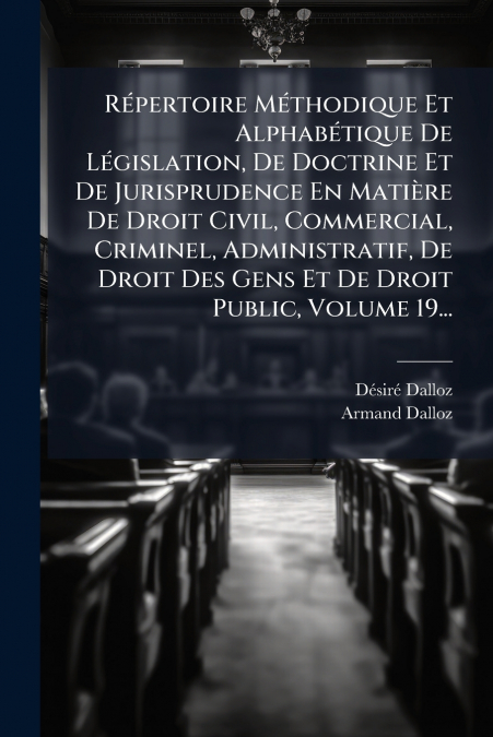 Répertoire Méthodique Et Alphabétique De Législation, De Doctrine Et De Jurisprudence En Matière De Droit Civil, Commercial, Criminel, Administratif, De Droit Des Gens Et De Droit Public, Volume 19...