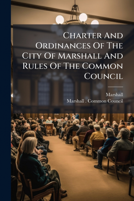 Charter And Ordinances Of The City Of Marshall And Rules Of The Common Council