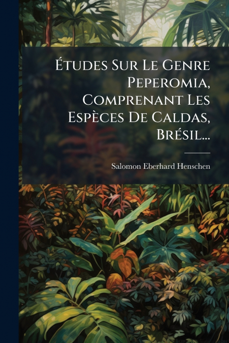 Études Sur Le Genre Peperomia, Comprenant Les Espèces De Caldas, Brésil...