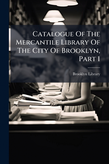 Catalogue Of The Mercantile Library Of The City Of Brooklyn, Part 1
