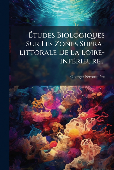 Études Biologiques Sur Les Zones Supra-littorale De La Loire-inférieure...
