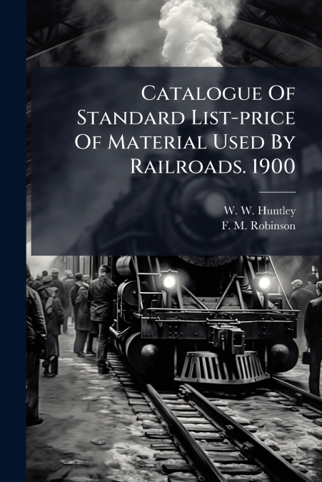 Catalogue Of Standard List-price Of Material Used By Railroads. 1900