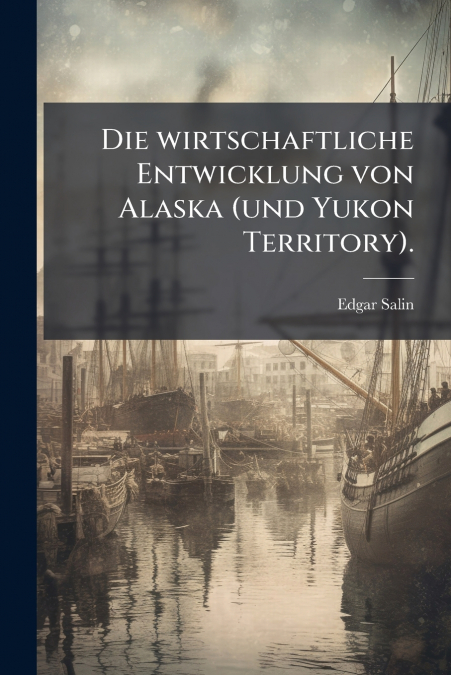 Die wirtschaftliche Entwicklung von Alaska (und Yukon Territory).