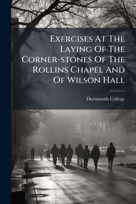 Exercises At The Laying Of The Corner-stones Of The Rollins Chapel And Of Wilson Hall
