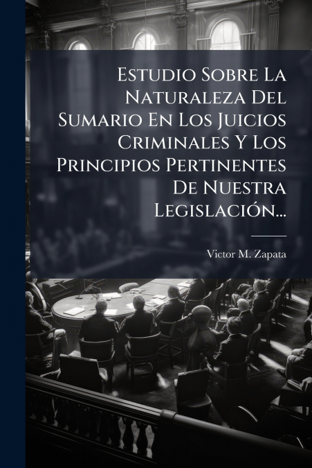 Estudio Sobre La Naturaleza Del Sumario En Los Juicios Criminales Y Los Principios Pertinentes De Nuestra Legislación...