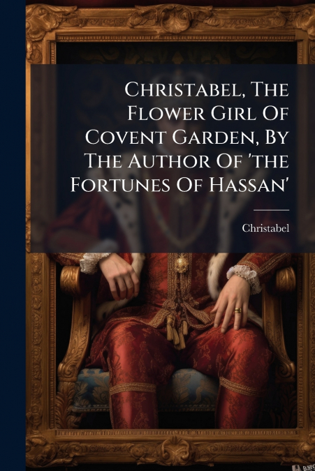 Christabel, The Flower Girl Of Covent Garden, By The Author Of ’the Fortunes Of Hassan’