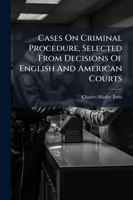 Cases On Criminal Procedure, Selected From Decisions Of English And American Courts