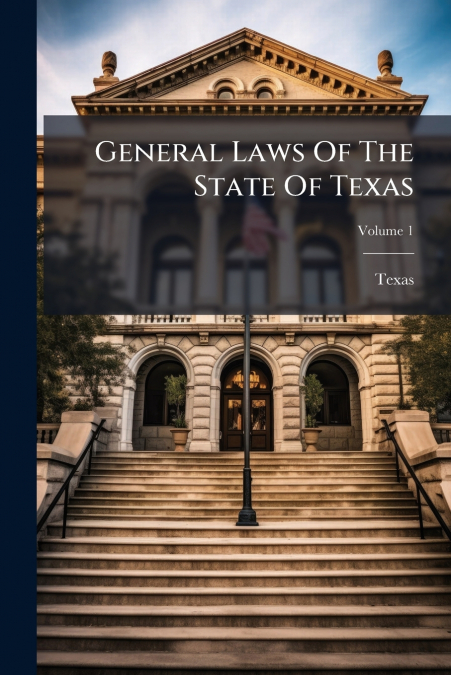 General Laws Of The State Of Texas; Volume 1
