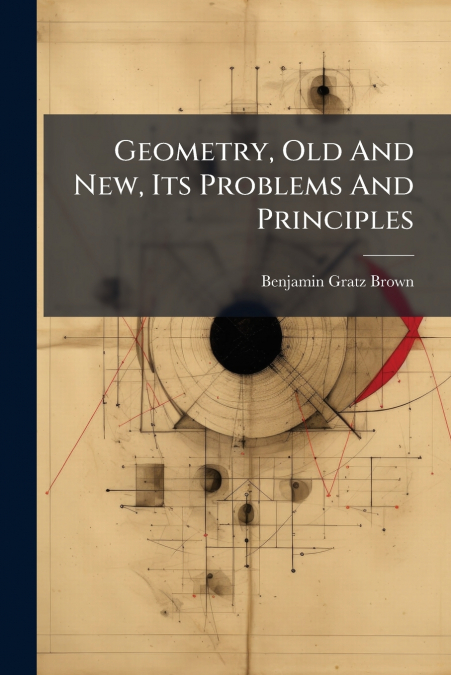 Geometry, Old And New, Its Problems And Principles