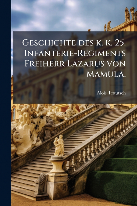 Geschichte des k. k. 25. Infanterie-Regiments Freiherr Lazarus von Mamula.