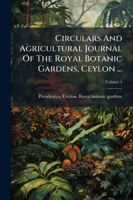 Circulars And Agricultural Journal Of The Royal Botanic Gardens, Ceylon ...; Volume 4