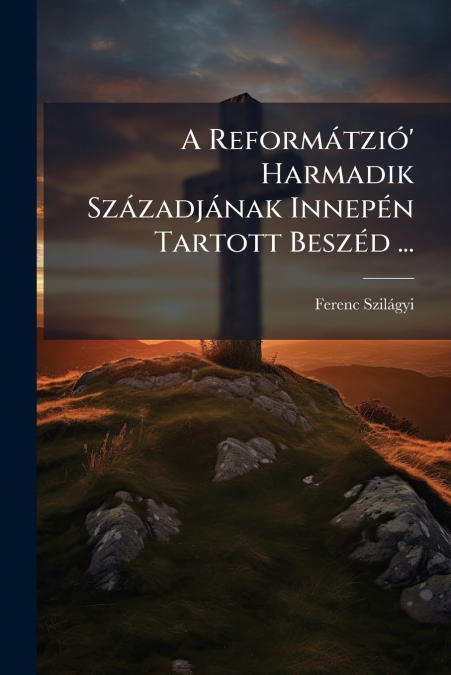 A Reformátzió’ Harmadik Századjának Innepén Tartott Beszéd ...