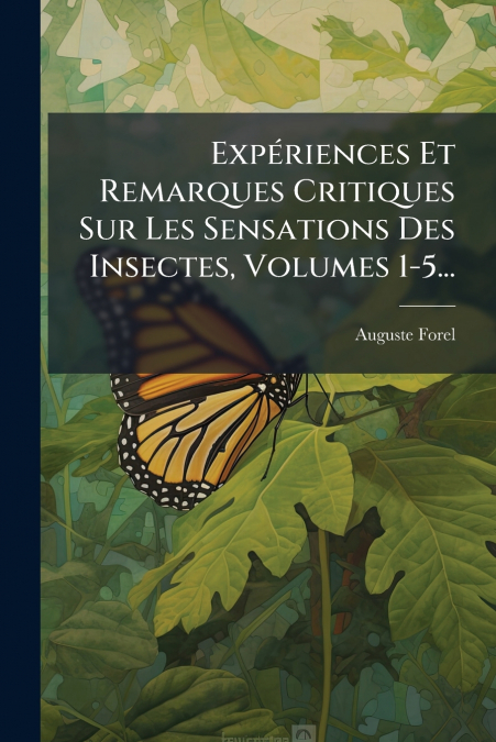 Expériences Et Remarques Critiques Sur Les Sensations Des Insectes, Volumes 1-5...