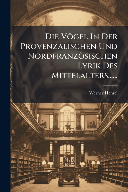Die Vögel In Der Provenzalischen Und Nordfranzösischen Lyrik Des Mittelalters......