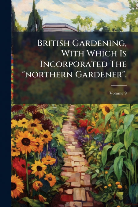 British Gardening, With Which Is Incorporated The 'northern Gardener'.; Volume 9