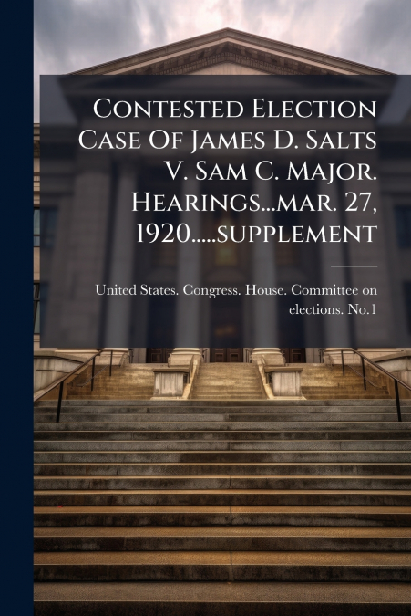 Contested Election Case Of James D. Salts V. Sam C. Major. Hearings...mar. 27, 1920.....supplement