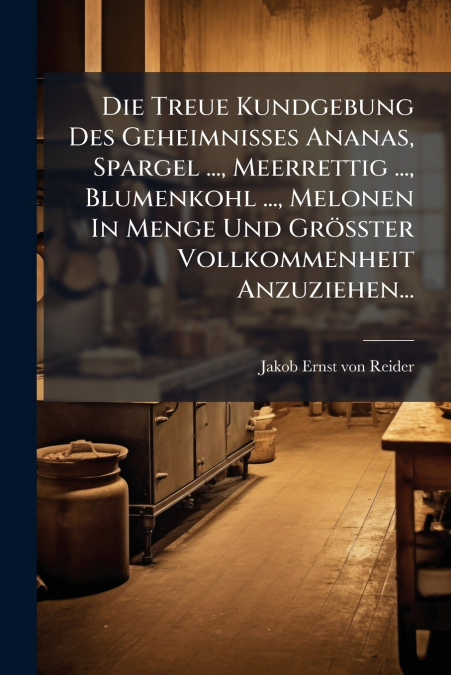 Die Treue Kundgebung Des Geheimnisses Ananas, Spargel ..., Meerrettig ..., Blumenkohl ..., Melonen In Menge Und Größter Vollkommenheit Anzuziehen...
