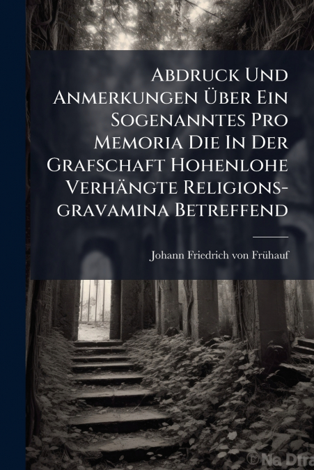Abdruck Und Anmerkungen Über Ein Sogenanntes Pro Memoria Die In Der Grafschaft Hohenlohe Verhängte Religions-gravamina Betreffend