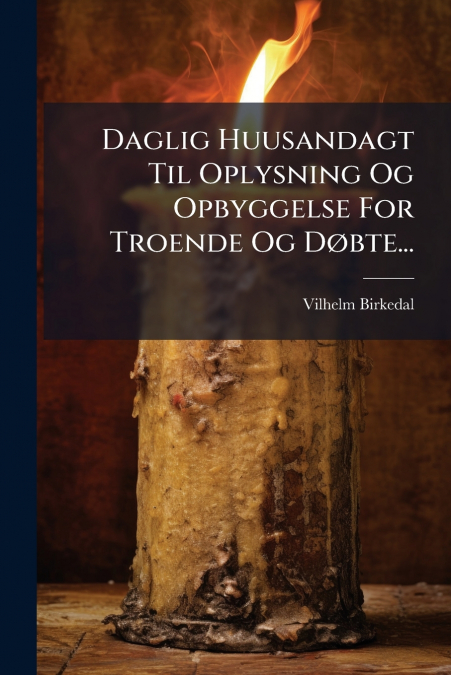 Daglig Huusandagt Til Oplysning Og Opbyggelse For Troende Og Døbte...