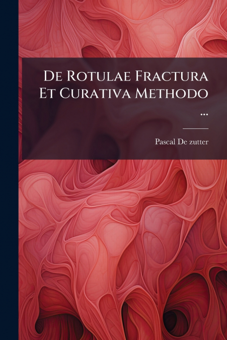 De Rotulae Fractura Et Curativa Methodo ...