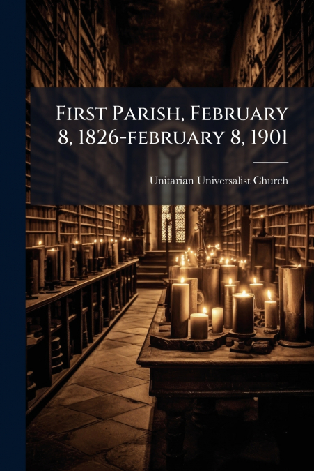First Parish, February 8, 1826-february 8, 1901