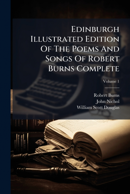 Edinburgh Illustrated Edition Of The Poems And Songs Of Robert Burns Complete; Volume 1