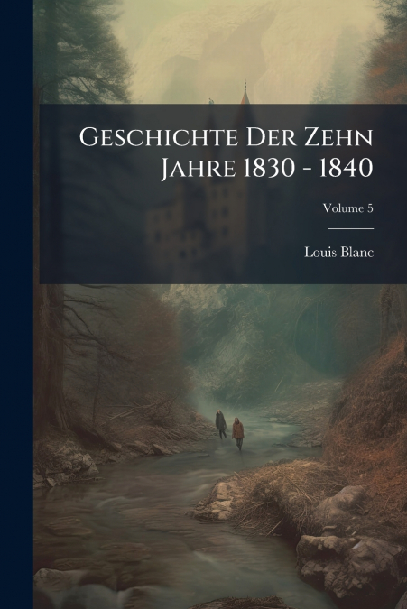 Geschichte Der Zehn Jahre 1830 - 1840; Volume 5