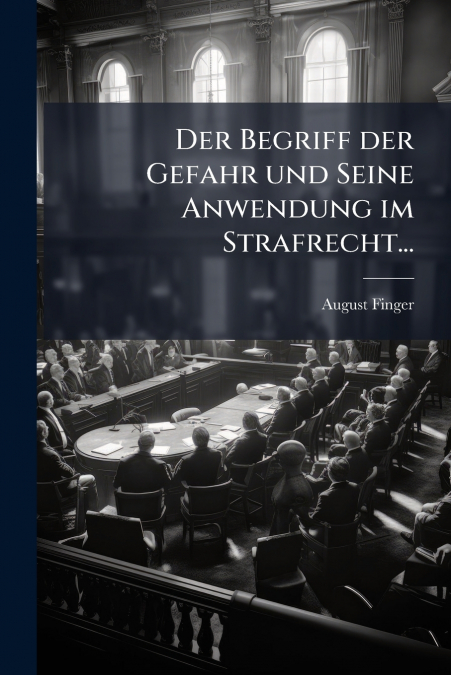 Der Begriff der Gefahr und Seine Anwendung im Strafrecht...