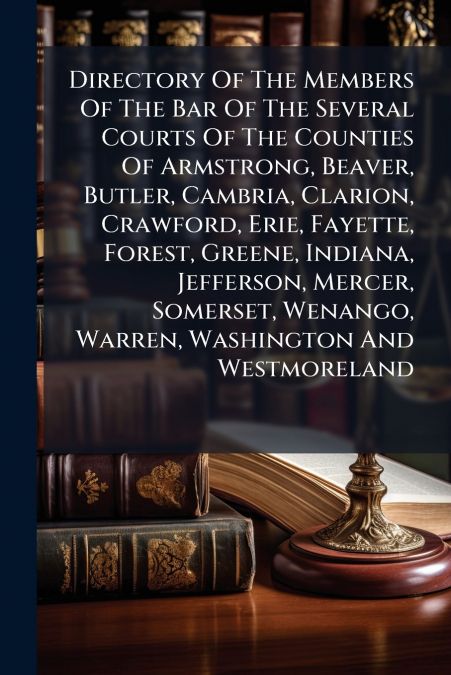 Directory Of The Members Of The Bar Of The Several Courts Of The Counties Of Armstrong, Beaver, Butler, Cambria, Clarion, Crawford, Erie, Fayette, Forest, Greene, Indiana, Jefferson, Mercer, Somerset,