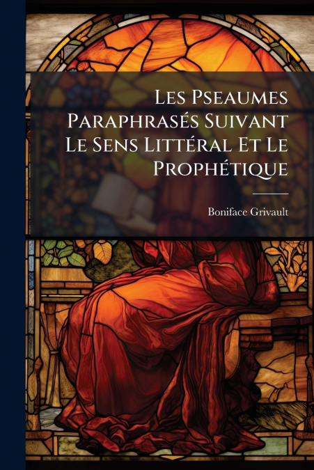 Les Pseaumes Paraphrasés Suivant Le Sens Littéral Et Le Prophétique