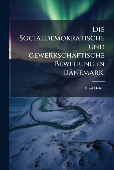 Die Socialdemokratische und gewerkschaftische Bewegung in Dänemark.