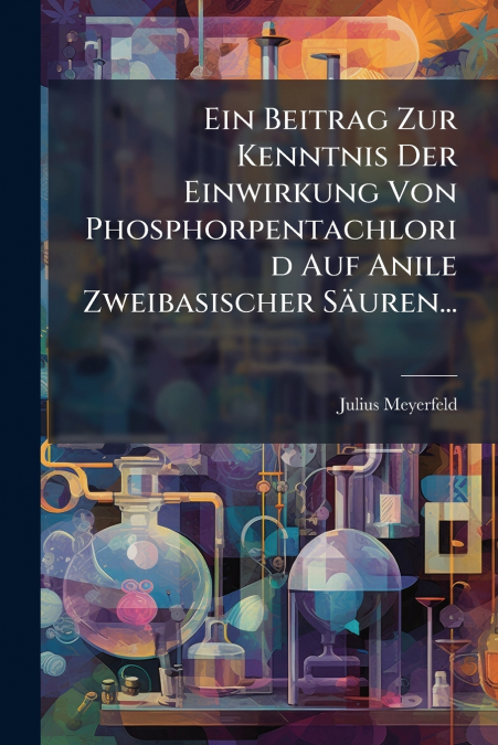 Ein Beitrag Zur Kenntnis Der Einwirkung Von Phosphorpentachlorid Auf Anile Zweibasischer Säuren...