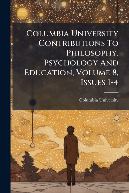 Columbia University Contributions To Philosophy, Psychology And Education, Volume 8, Issues 1-4