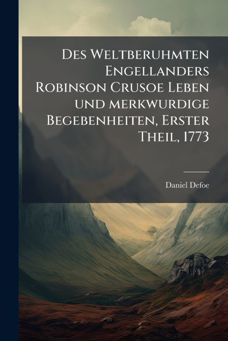Des Weltberuhmten Engellanders Robinson Crusoe Leben und merkwurdige Begebenheiten, Erster Theil, 1773