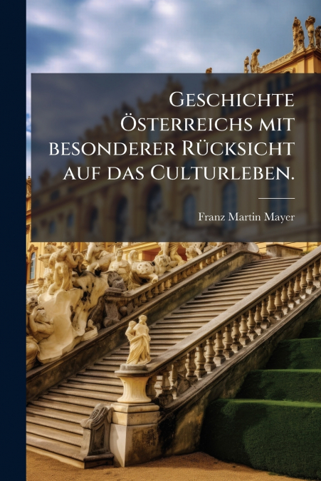Geschichte Österreichs mit besonderer Rücksicht auf das Culturleben.