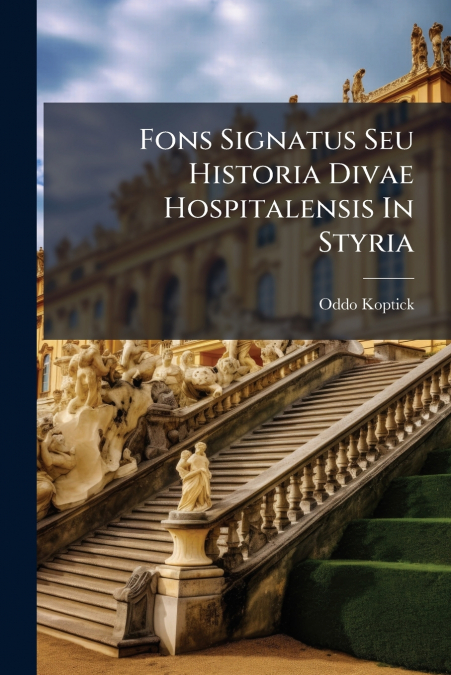 Fons Signatus Seu Historia Divae Hospitalensis In Styria