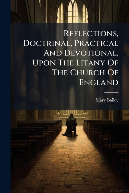 Reflections, Doctrinal, Practical And Devotional, Upon The Litany Of The Church Of England