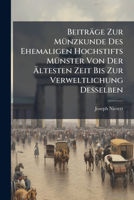 Beiträge Zur Münzkunde Des Ehemaligen Hochstifts Münster Von Der Ältesten Zeit Bis Zur Verweltlichung Desselben